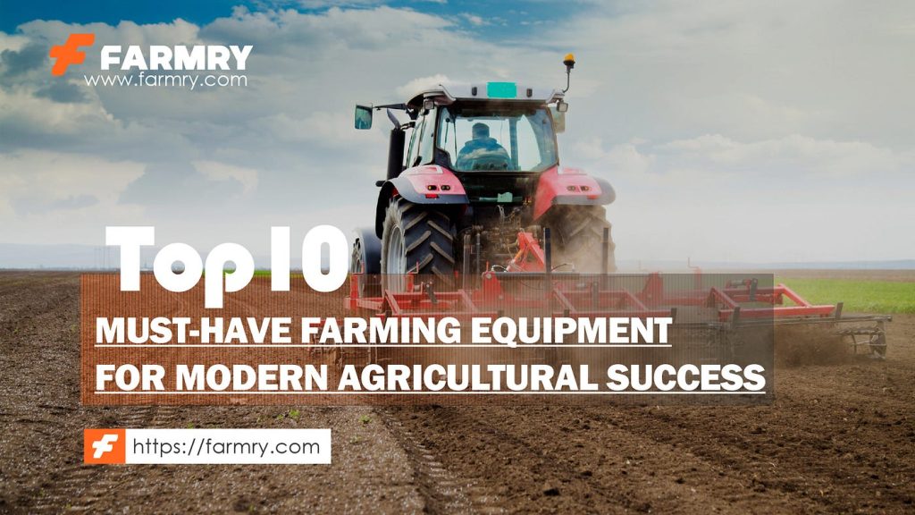Top 10 Must-Have Farm Machinery for Modern Farmers